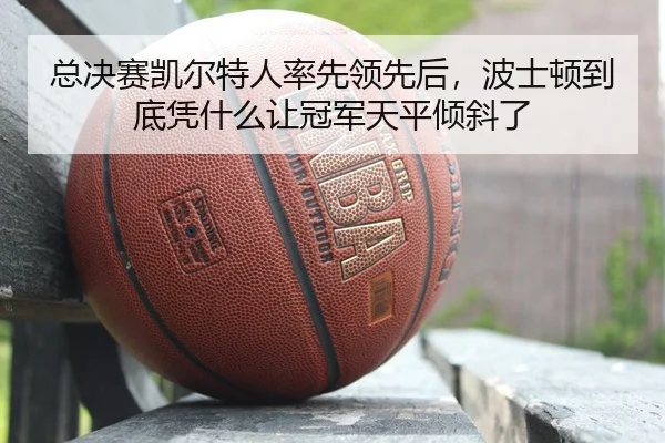 总决赛凯尔特人率先领先后，波士顿到底凭什么让冠军天平倾斜了